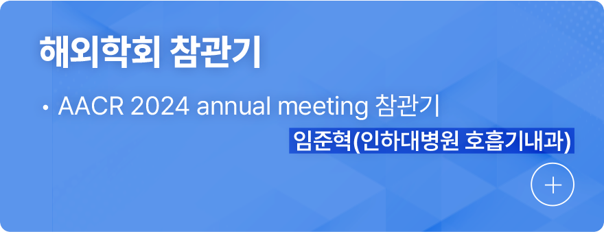 해외학회 참관기 1.AACR 2024 annual meeting 참관기, 임준혁(인하대병원 호흡기내과)