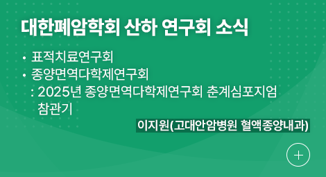 대한폐암학회 산하 연구회 소식 1.표적치료연구회 2.종양면역다학제연구회:2025년 종양면역다학제연구회 춘계심포지엄 참관기