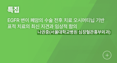 특집 EGFR 변이 폐암의 수술 전후 치료 오시머티닙 기반 표적 치료의 최신 지견과 임상적 함의