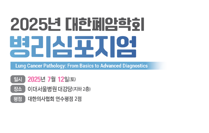 2025년 대한폐암학회 병리심포지엄 / 일시 : 2025년 7월 12일(토) / 장소 : 이대서울병원 대강당(지하 2층)